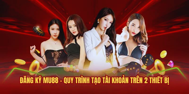 Đăng Ký Mu88 - Quy Trình Tạo Tài Khoản Trên 2 Thiết Bị