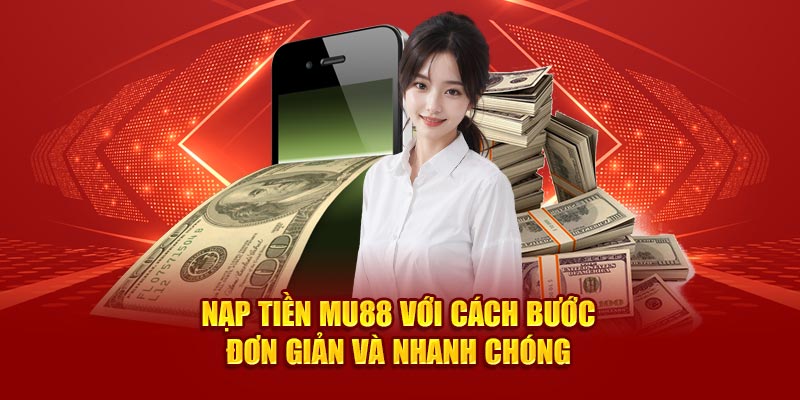 Nạp Tiền Mu88 Đơn Giản Và An Toàn Qua 3 Hình Thức