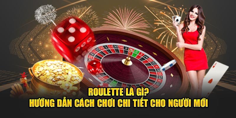 Roulette Là Gì? Chỉ Dẫn Cách Chơi Chi Tiết Cho Người Mới