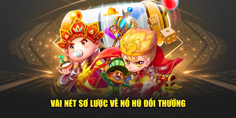 Vài nét sơ lược về game nổ hũ đổi thưởng